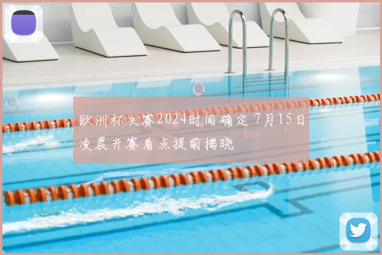 欧洲杯决赛2024时间确定 7月15日凌晨开赛看点提前揭晓