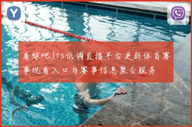 看球吧jrs低调直播平台更新体育赛事观看入口与赛事信息聚合服务