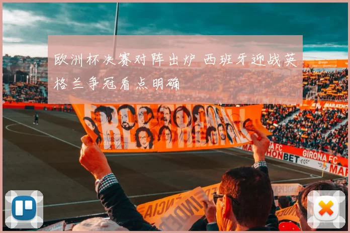 欧洲杯决赛对阵出炉 西班牙迎战英格兰争冠看点明确