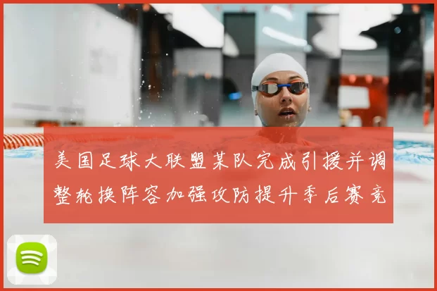 美国足球大联盟某队完成引援并调整轮换阵容加强攻防提升季后赛竞争力