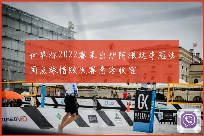 世界杯2022赛果出炉阿根廷夺冠法国点球惜败决赛悬念收官