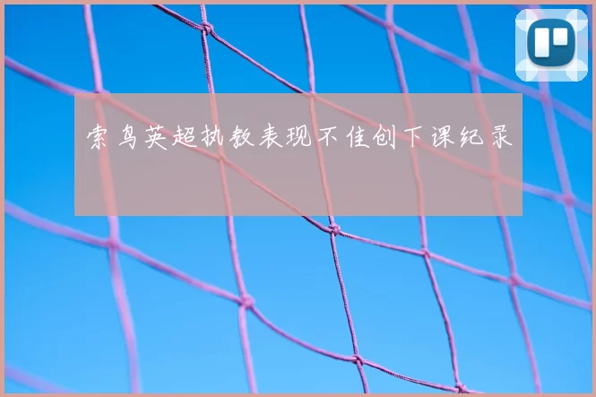 索鸟英超执教表现不佳创下课纪录