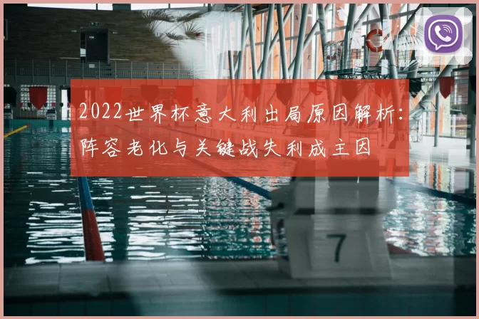 2022世界杯意大利出局原因解析：阵容老化与关键战失利成主因