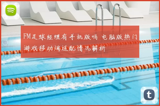 FM足球经理有手机版吗 电脑版热门游戏移动端适配情况解析