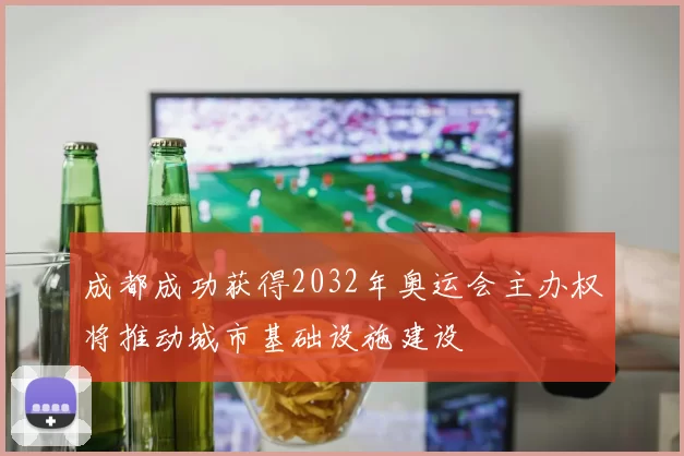成都成功获得2032年奥运会主办权将推动城市基础设施建设