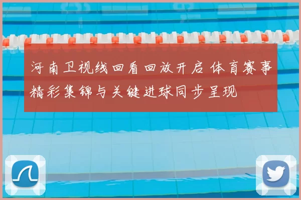 河南卫视线回看回放开启 体育赛事精彩集锦与关键进球同步呈现