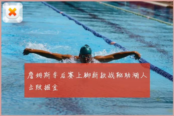 詹姆斯季后赛上脚新款战靴助湖人击败掘金