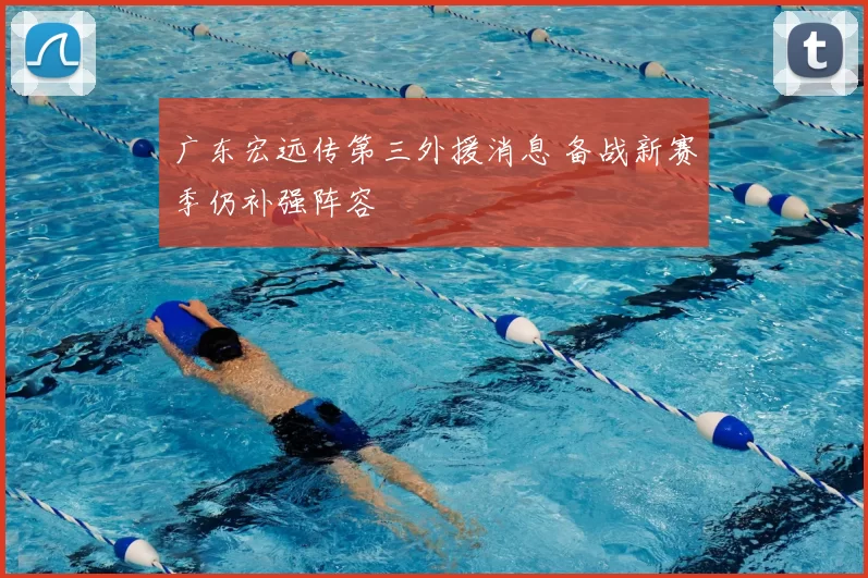 广东宏远传第三外援消息 备战新赛季仍补强阵容