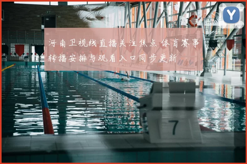 河南卫视线直播关注焦点 体育赛事转播安排与观看入口同步更新