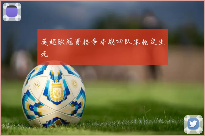 英超欧冠资格争夺战四队末轮定生死