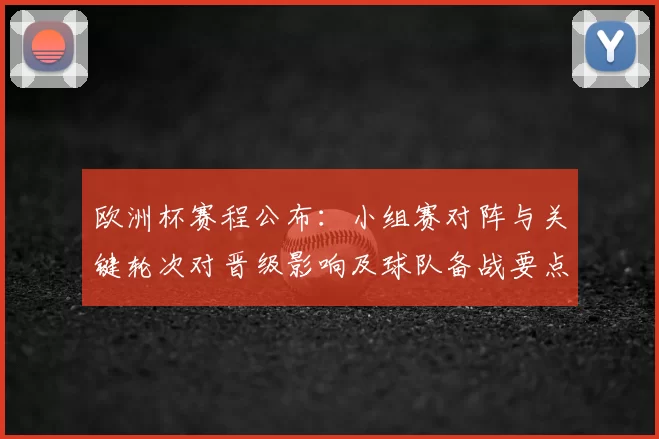 欧洲杯赛程公布：小组赛对阵与关键轮次对晋级影响及球队备战要点