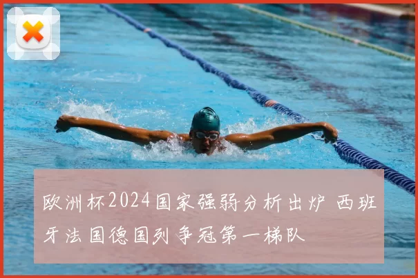欧洲杯2024国家强弱分析出炉 西班牙法国德国列争冠第一梯队