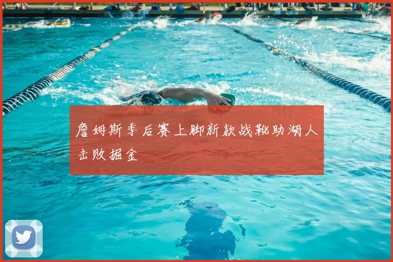 詹姆斯季后赛上脚新款战靴助湖人击败掘金