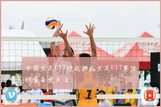 中国女足U17迎战挪威女足U17赛场较量备受关注
