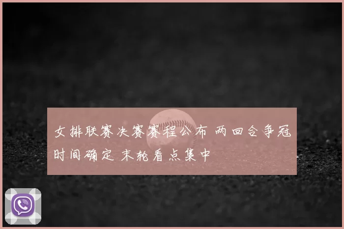 女排联赛决赛赛程公布 两回合争冠时间确定 末轮看点集中