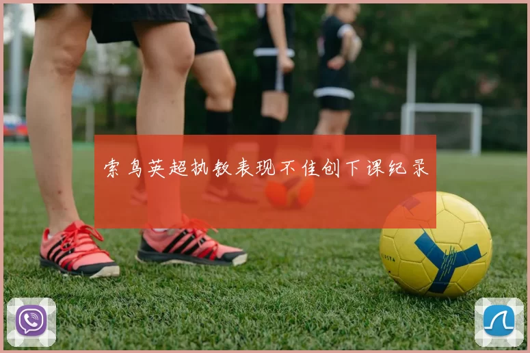 索鸟英超执教表现不佳创下课纪录