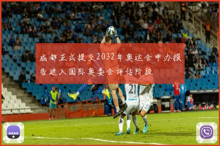 成都正式提交2032年奥运会申办报告进入国际奥委会评估阶段