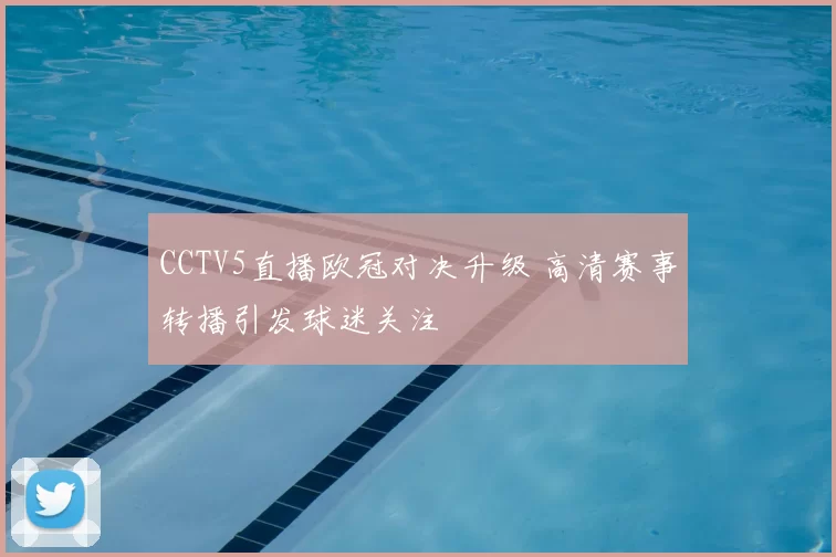 CCTV5直播欧冠对决升级 高清赛事转播引发球迷关注