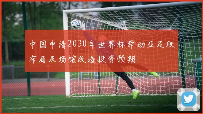 中国申请2030年世界杯牵动亚足联布局及场馆改造投资预期
