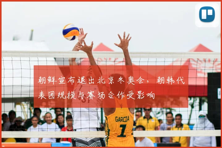 朝鲜宣布退出北京冬奥会,朝韩代表团规模与赛场合作受影响
