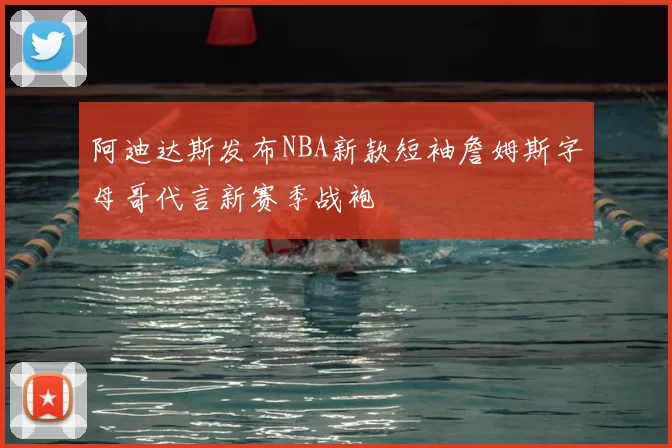 阿迪达斯发布NBA新款短袖詹姆斯字母哥代言新赛季战袍
