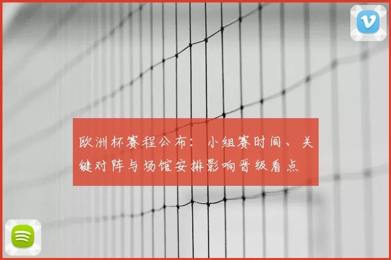 欧洲杯赛程公布:小组赛时间、关键对阵与场馆安排影响晋级看点