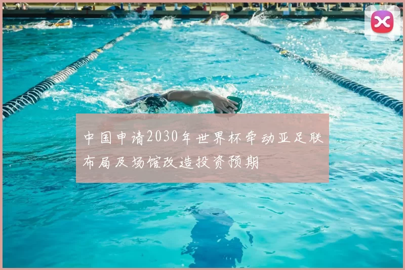 中国申请2030年世界杯牵动亚足联布局及场馆改造投资预期